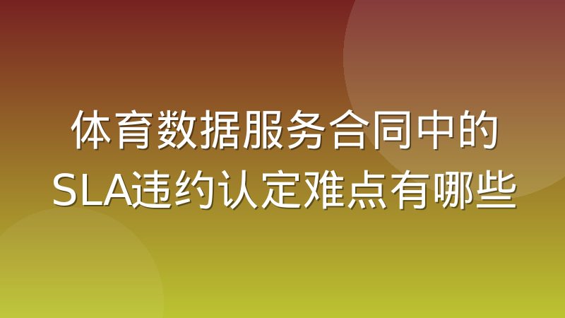 体育数据服务合同中的SLA违约认定难点有哪些